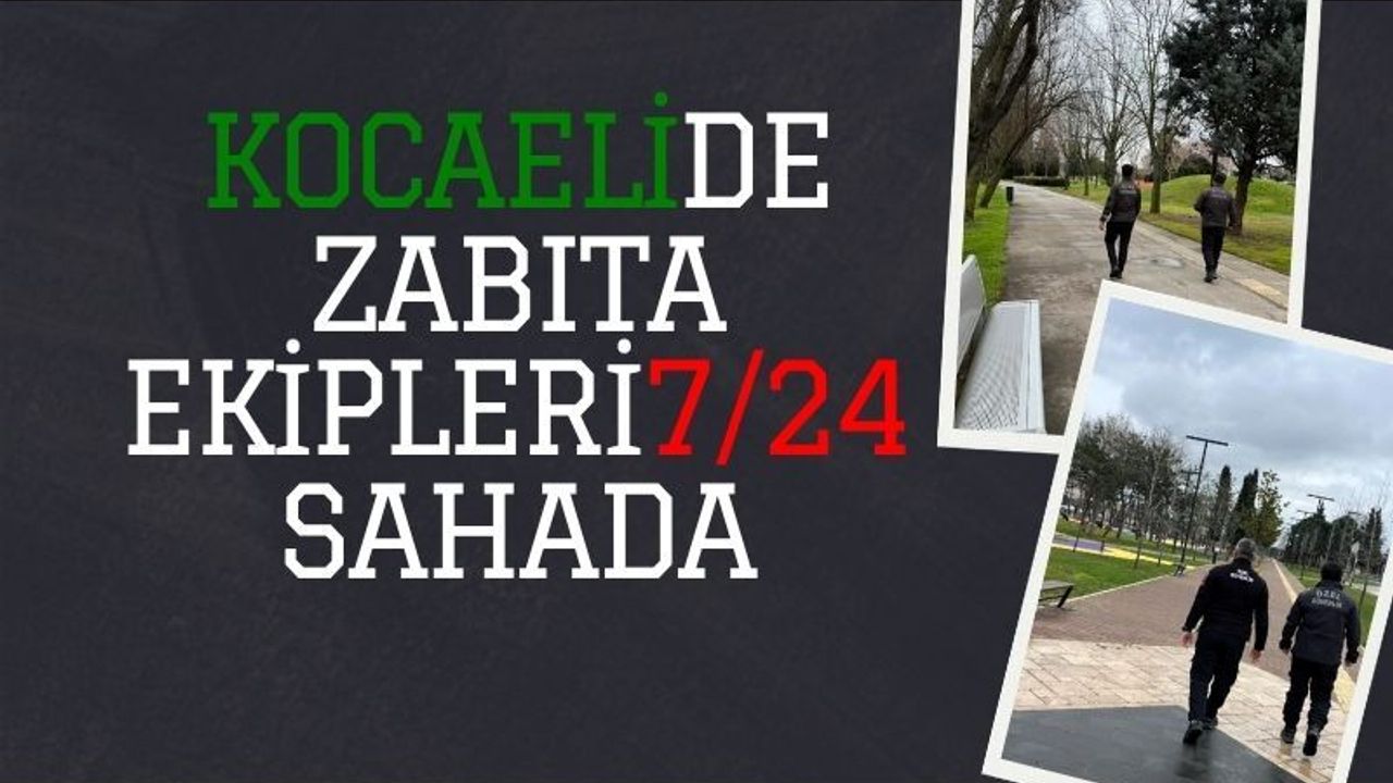 Kocaeli’de Zabıta Ekipleri 7/24 Sahada: Güvenli Kent Vurgusu