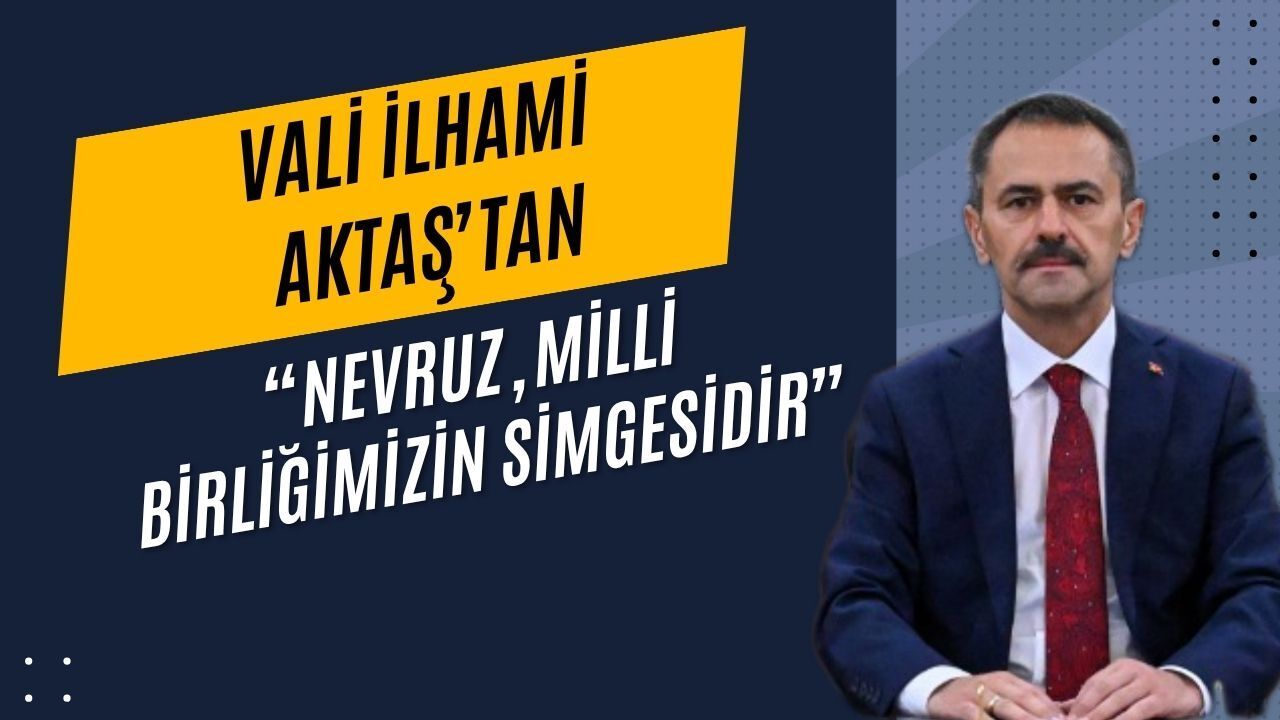 Kardeşlik ve Dayanışma Vurgusu: Vali Aktaş’tan Anlamlı Nevruz Mesajı