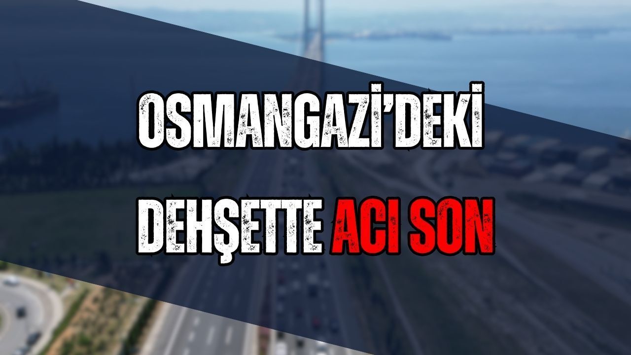 Osmangazi Köprüsü’ndeki Dehşette Acı Son