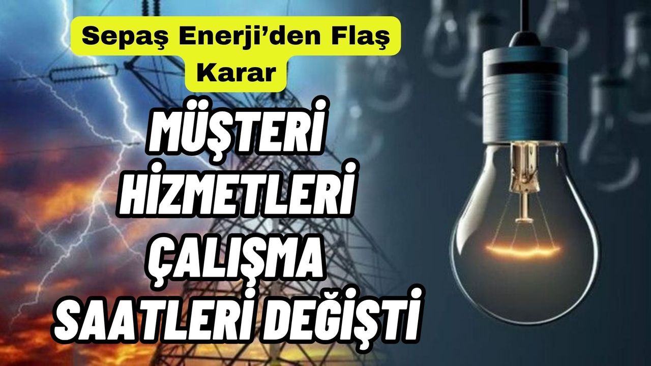Sepaş Enerji’den Flaş Karar: Müşteri Hizmetleri Çalışma Saatleri Değişti!