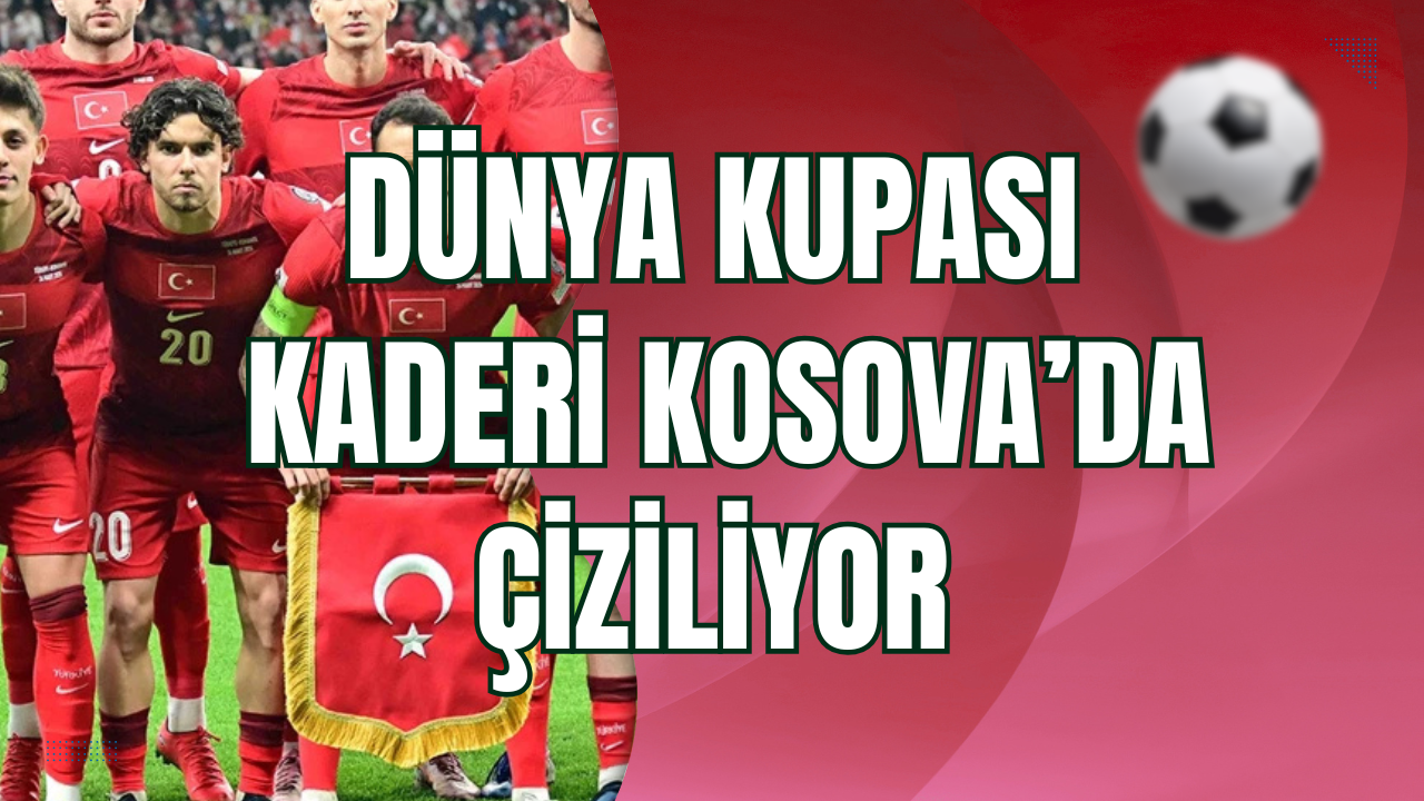 Türkiye’nin Dünya Kupası Kaderi Kosova’da Çiziliyor