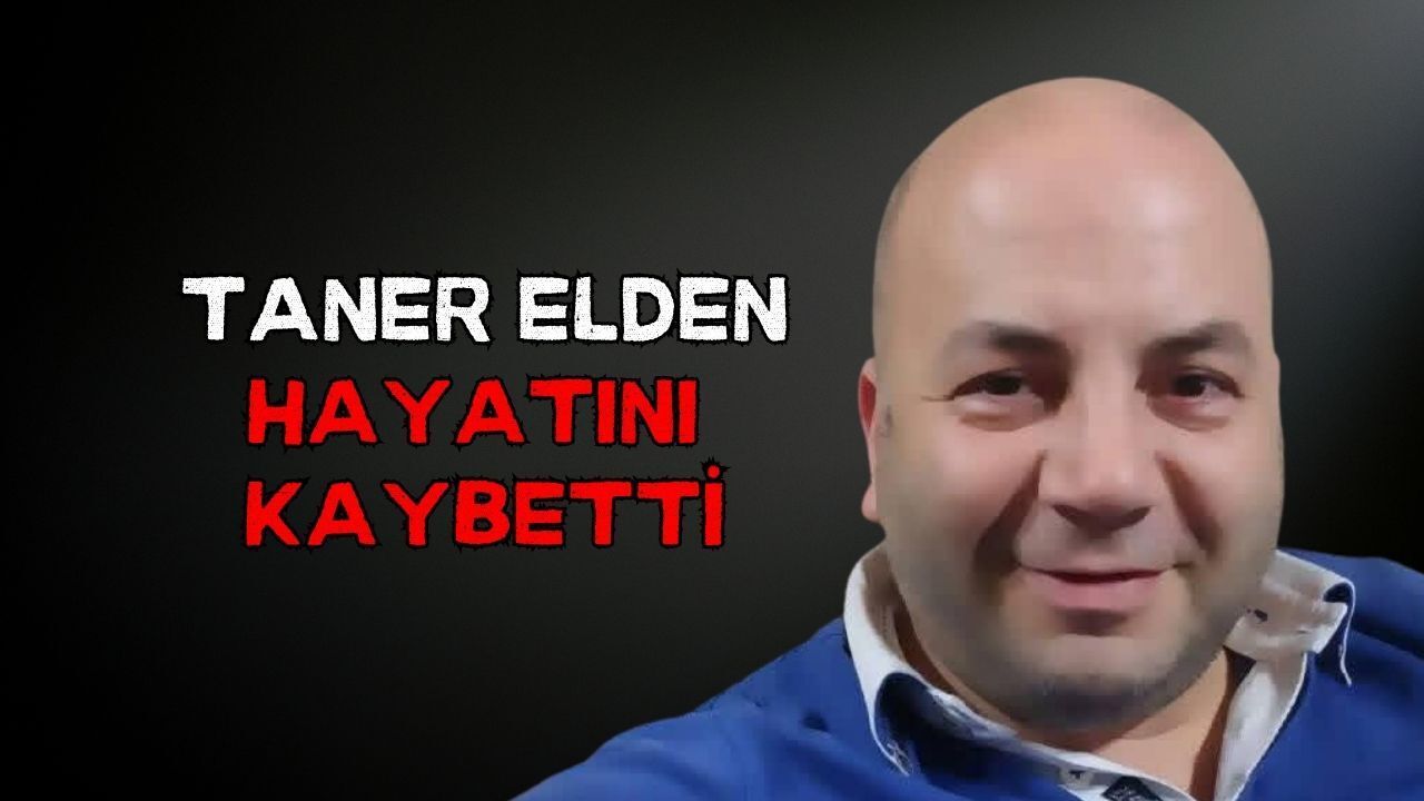 Taner Elden hayatını kaybetti