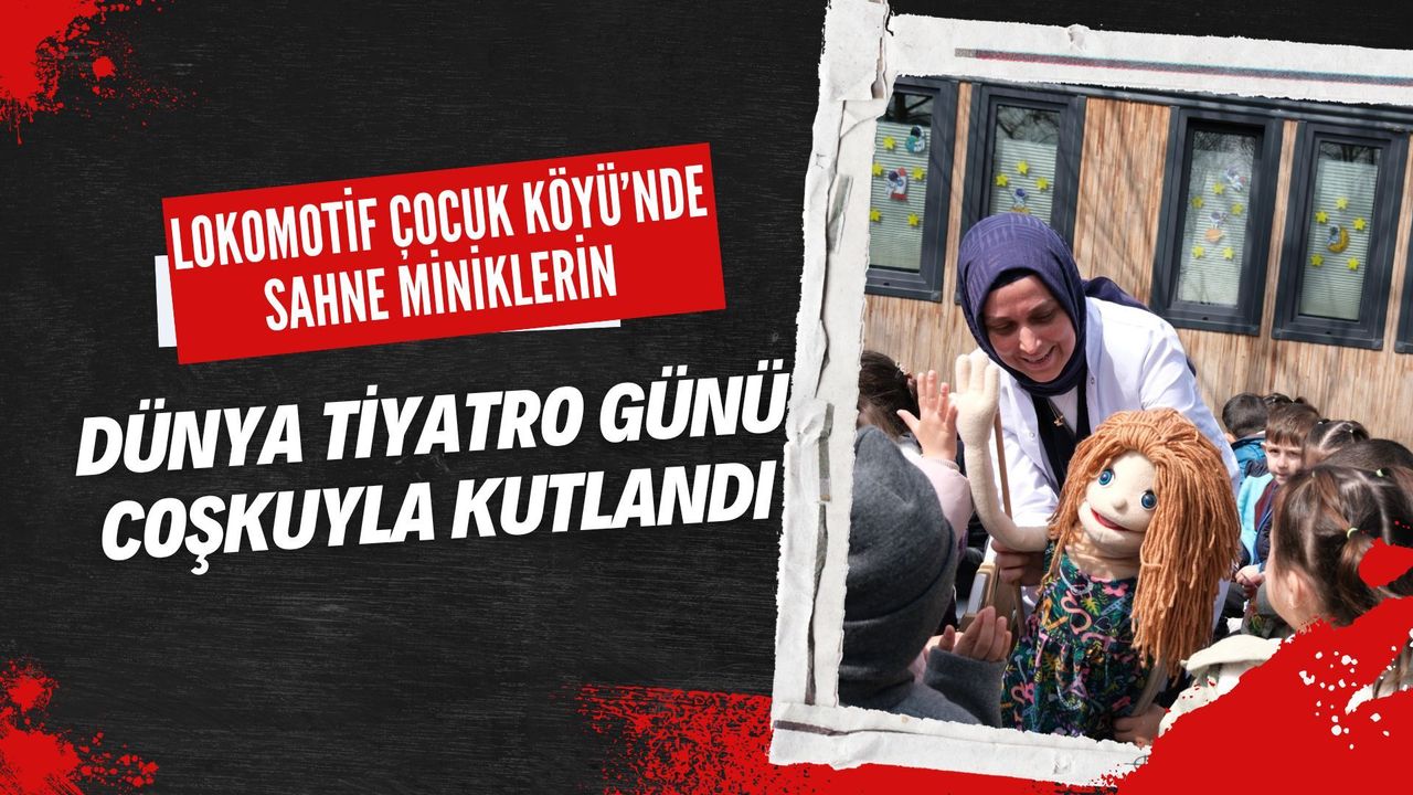 Lokomotif Çocuk Köyü’nde Sahne Miniklerin: Dünya Tiyatro Günü Coşkuyla Kutlandı!
