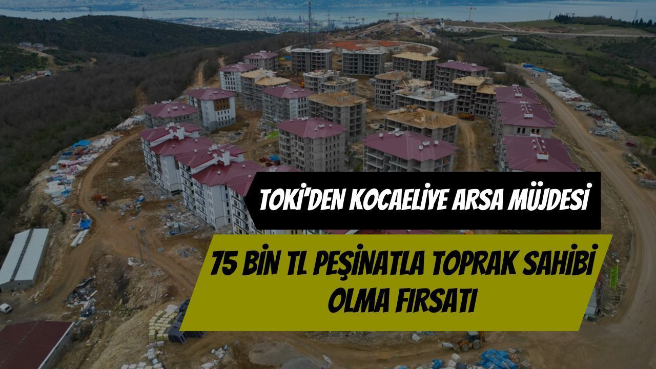 TOKİ’den Kocaeli’ye Arsa Müjdesi: 75 Bin TL Peşinatla Toprak Sahibi Olma Fırsatı!
