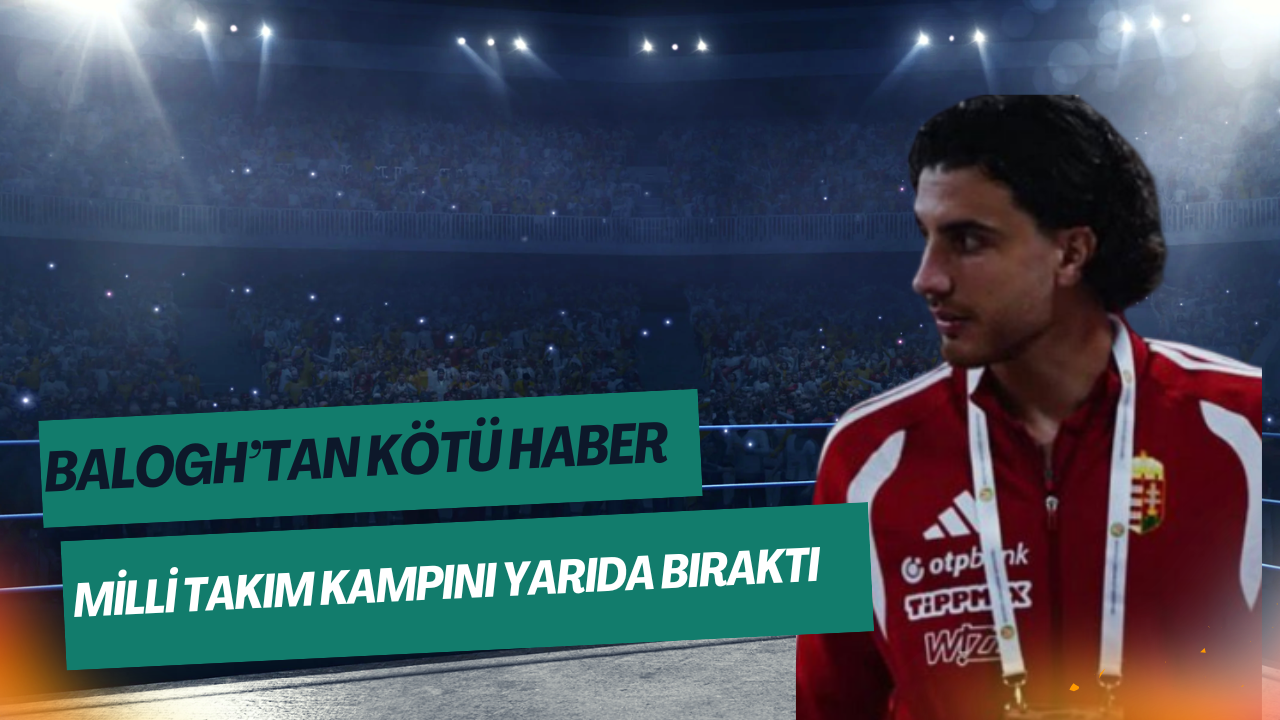 Balogh’tan Kötü Haber: Milli Takım Kampını Yarıda Bıraktı