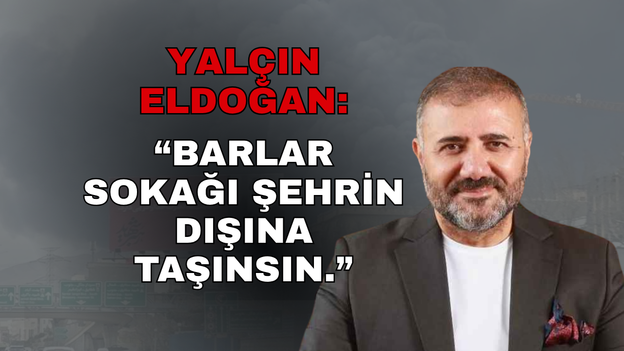 Yalçın Eldoğan'dan "Barlar Sokağı Şehir Dışına Taşınsın" Çağrısı