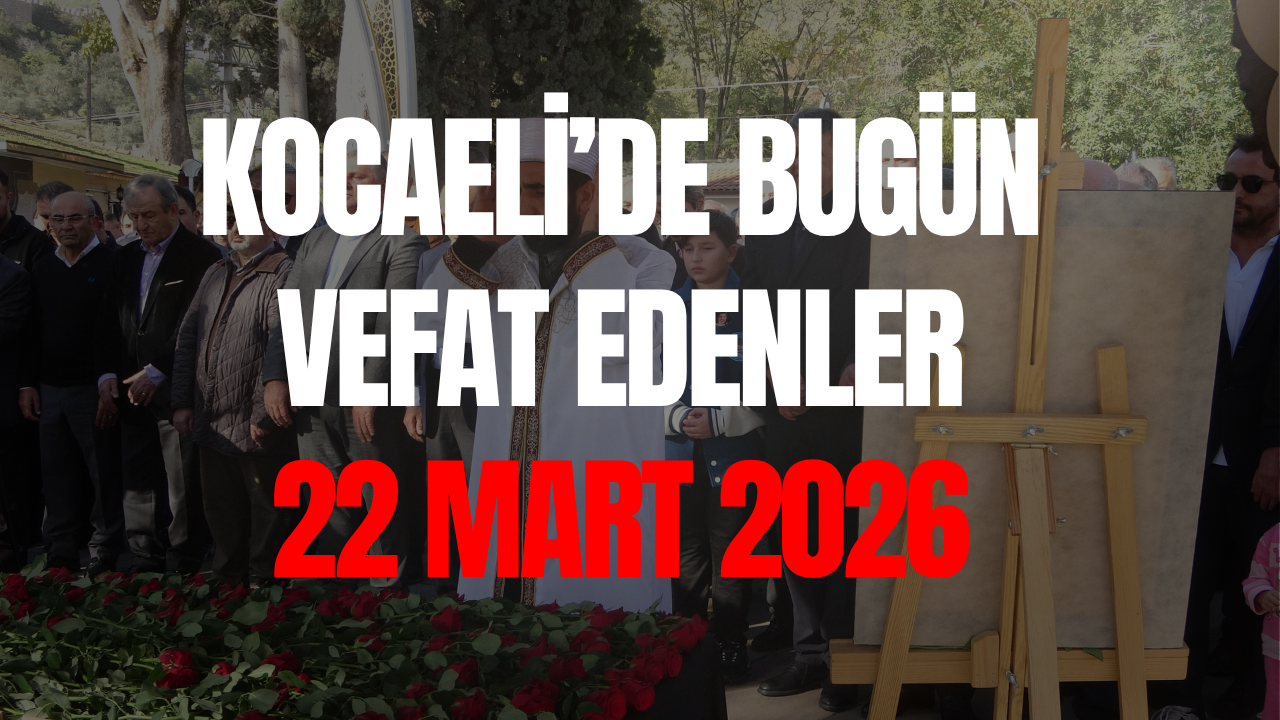Kocaeli’de Bugün Kimler Vefat Etti? 22 Mart 2026 Güncel Vefat Listesi