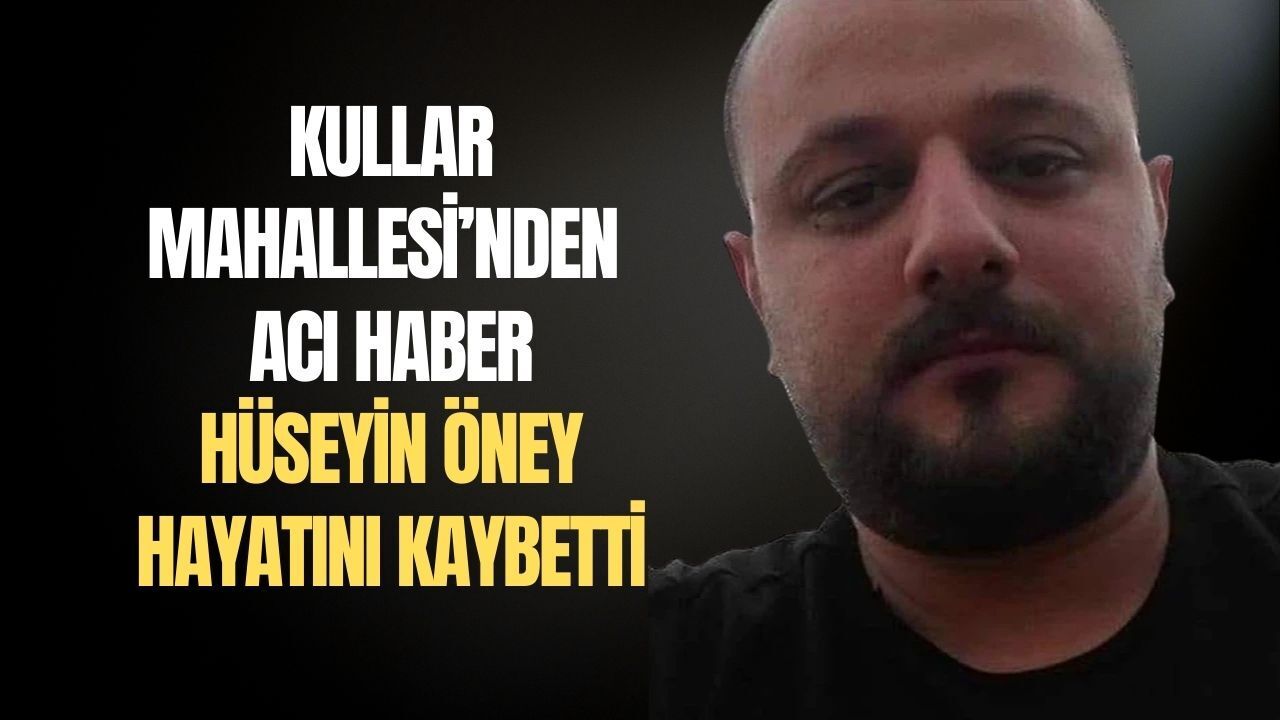 Kullar Mahallesi’nden Acı Haber: Sevilen İsim Hüseyin Öney Hayatını Kaybetti