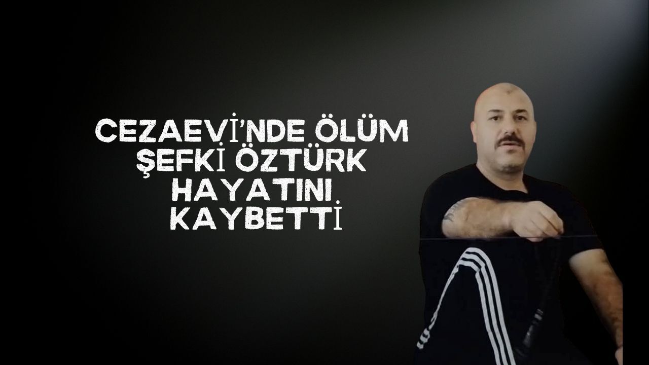 Kartepe’nin Tutuklu Şahısı Şefki Öztürk Cezaevinde Hayatını Kaybetti