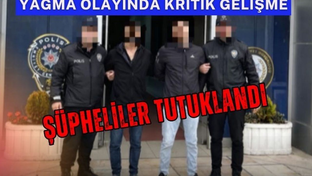 Yağma olayında kritik gelişme: Şüpheliler tutuklandı