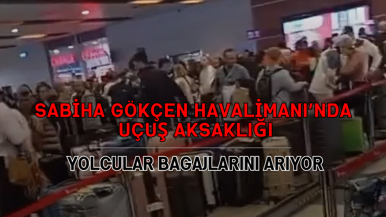 Sabiha Gökçen Havalimanı’nda Uçuş Aksaklığı: Yolcular Bagajlarını Arıyor