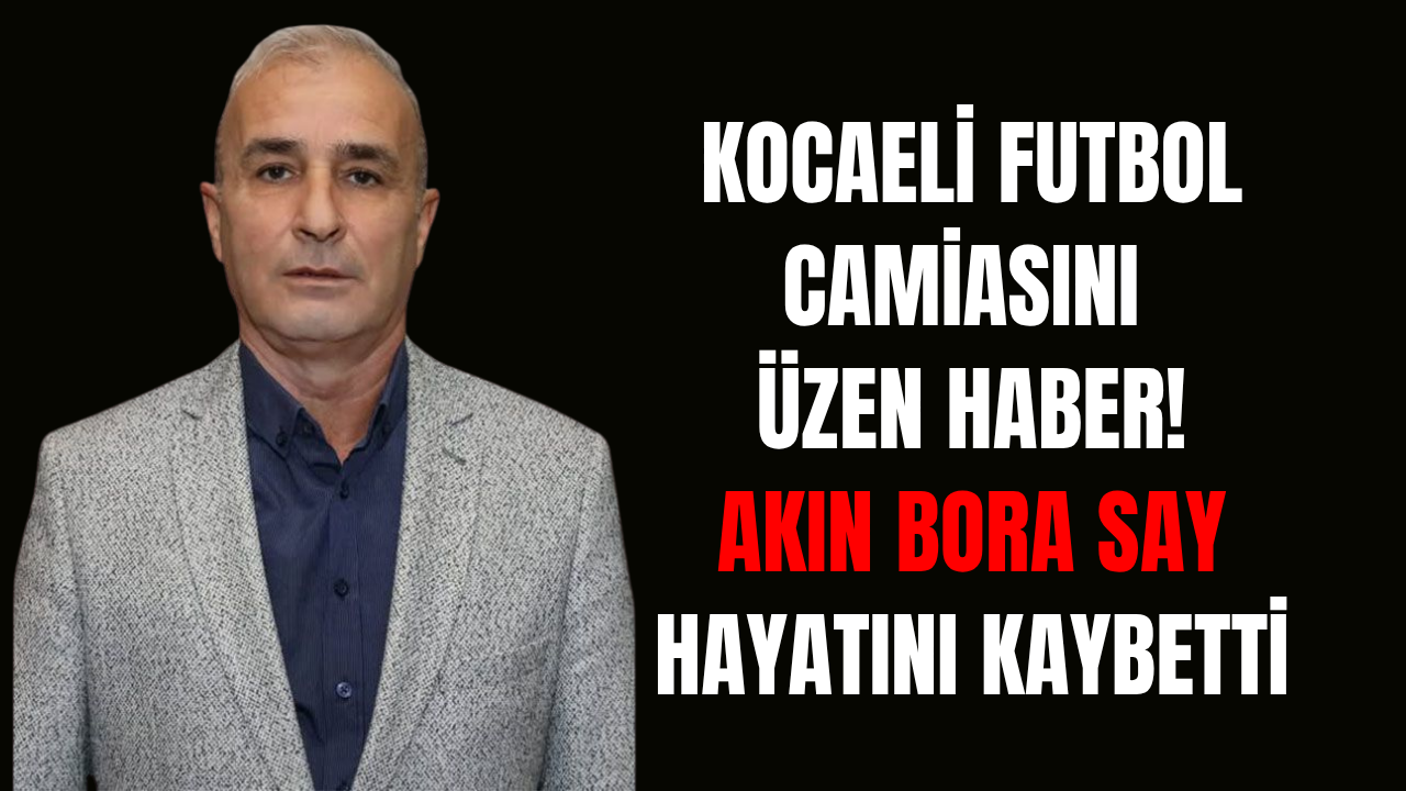 Acı Haber Geldi: Kocaeli Futbolunun Emektar İsmi Akın Bora Say’a Veda