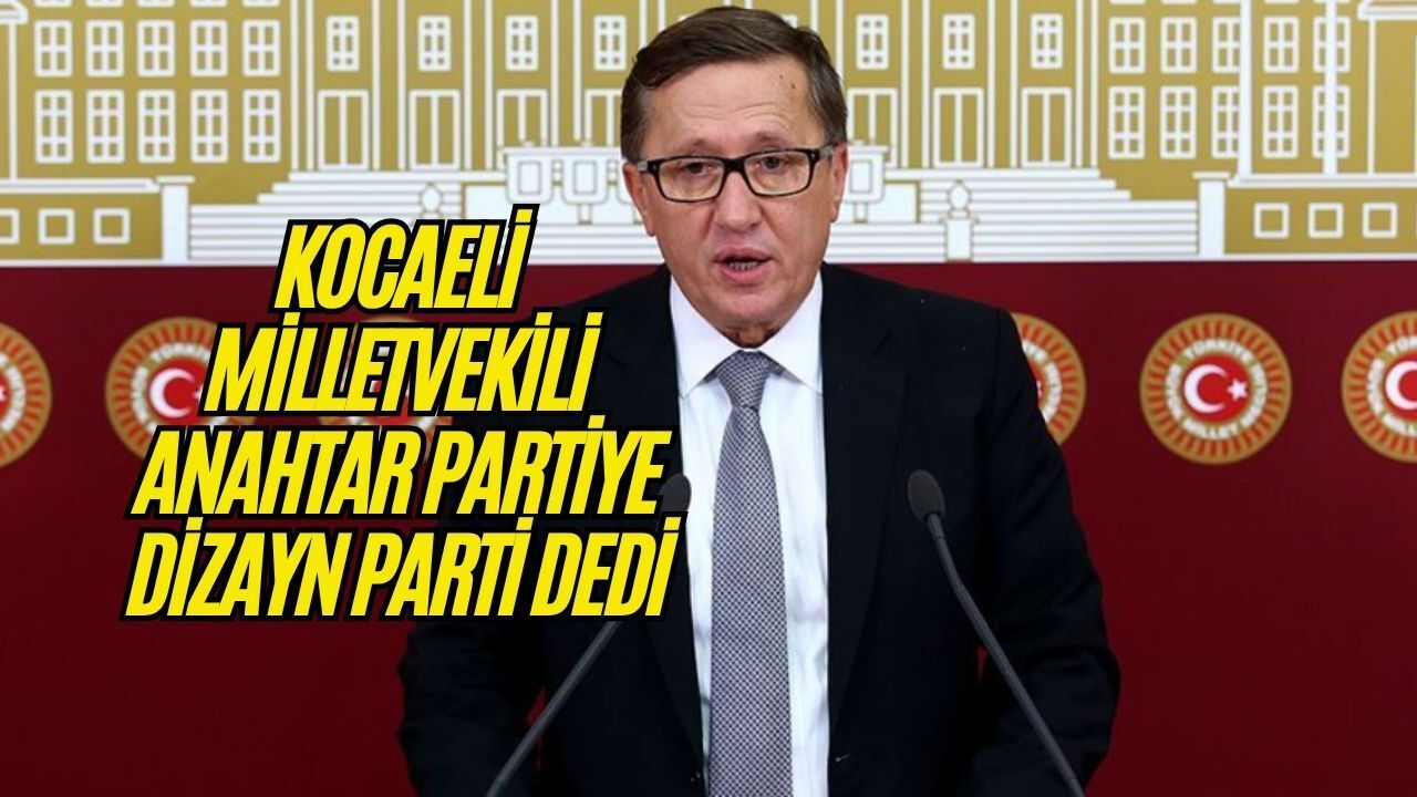 Kocaeli Milletvekili anahtar partiye ''Dizayn'' partisi dedi