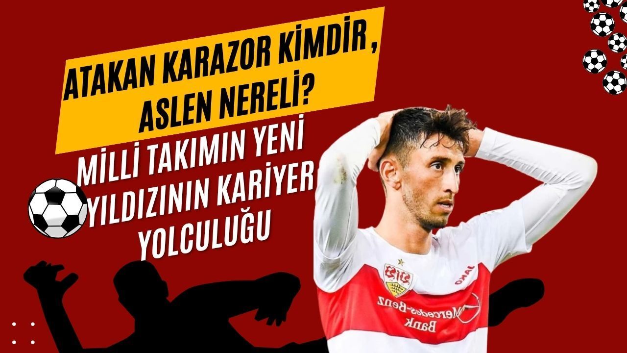 Atakan Karazor Kimdir, Aslen Nereli? Milli Takımın Yeni Yıldızının Kariyer Yolculuğu