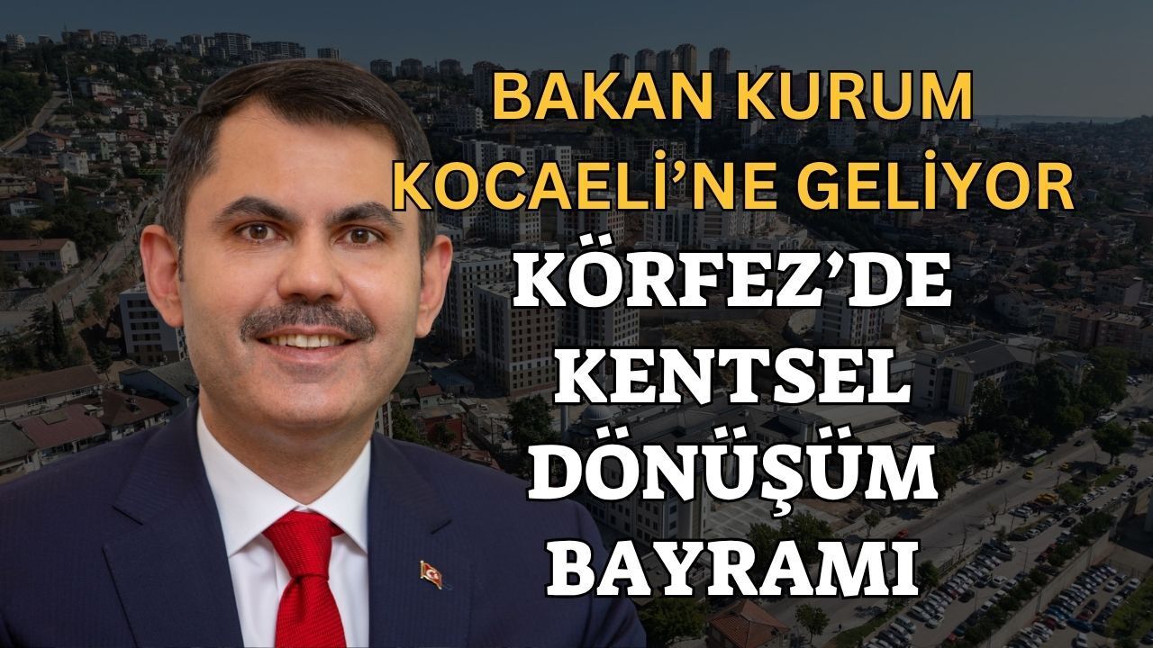 Bakan Murat Kurum Kocaeli’ye Geliyor! Körfez'de Kentsel Dönüşüm Bayramı