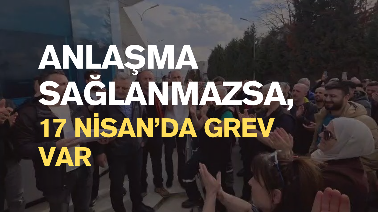 Anlaşma Sağlanmazsa, 17 Nisan'da Grev Var