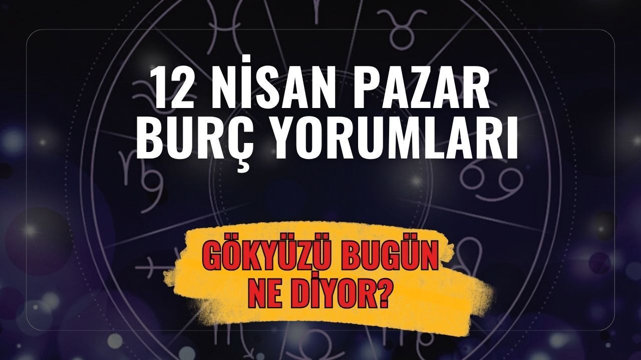 12 Nisan Pazar Burç Yorumları: Gökyüzü Bugün Hangi Burcu Uyarıyor?