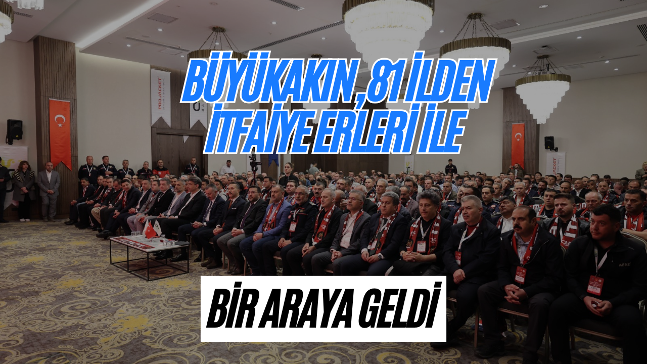 Büyükakın, 81 İlden İtfaiye Erleri İle Bir Araya Geldi