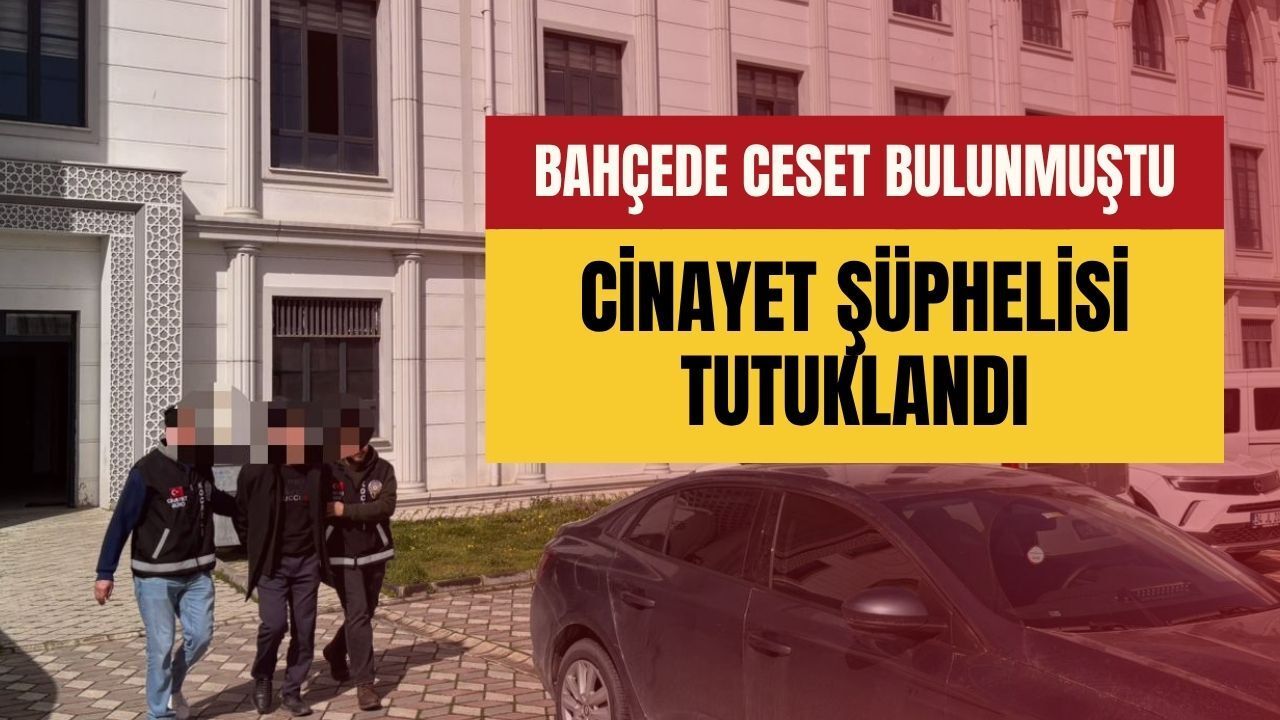 Bahçede Ceset Bulunmuştu: Cinayet Şüphelisi Tutuklandı