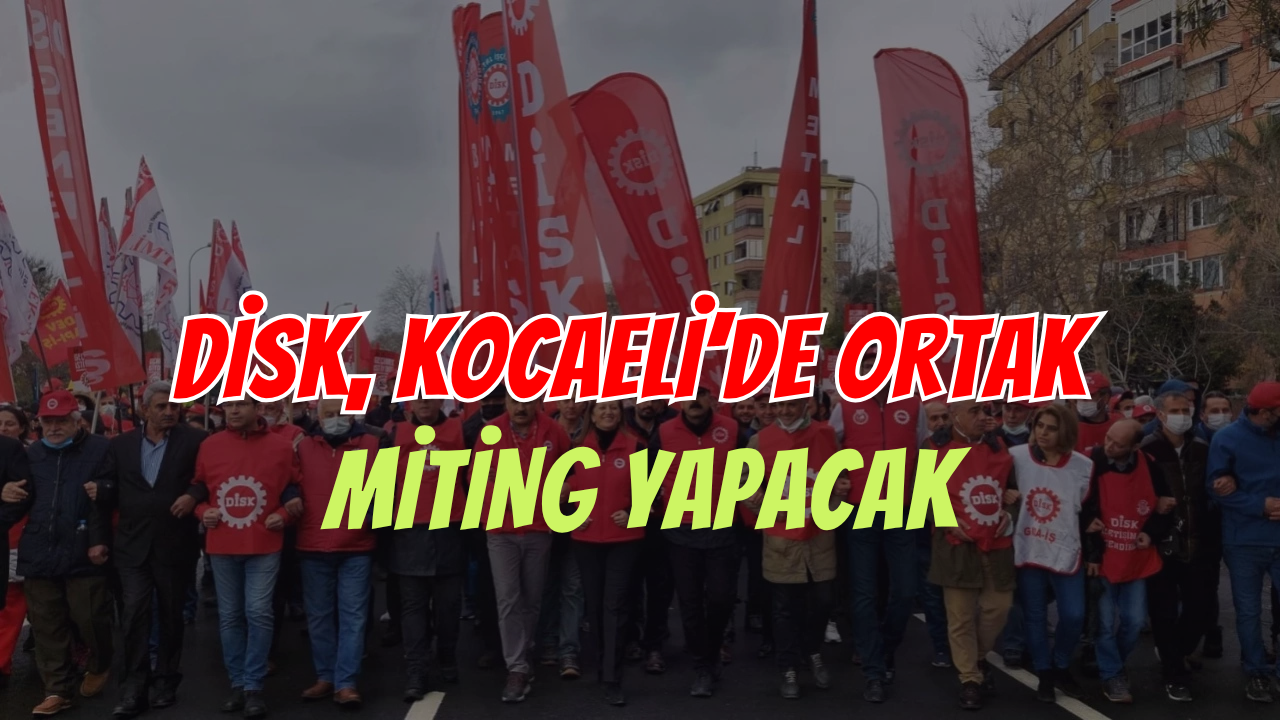 DİSK, Kocaeli'de Ortak Miting Yapacak