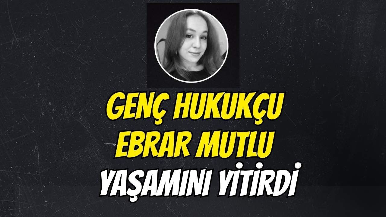 Genç Hukukçu Ebrar Mutlu Yaşamını Yitirdi