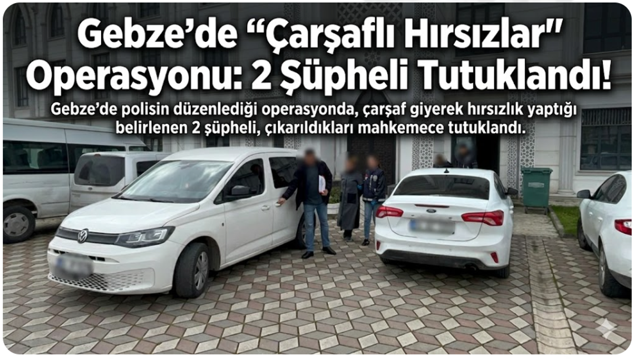 Gebze'de "Çarşaflı Hırsızlar" Operasyonu: 2 Şüpheli Tutuklandı!