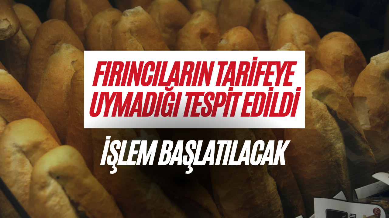 Fırıncıların Tarifeye Uymadığı Tespit Edildi: İşlem Başlatılacak