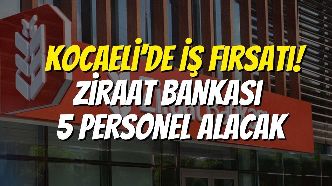 Kocaeli’de İş Fırsatı! Ziraat Bankası 5 Personel Alacak
