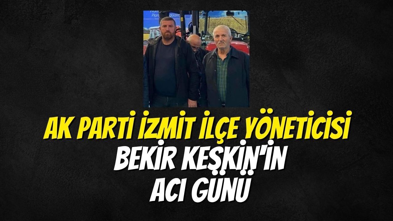 AK Parti İzmit İlçe Yöneticisi Bekir Keskin'in Acı Günü