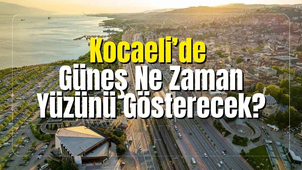 Kocaeli’de Güneş Ne Zaman Yüzünü Gösterecek?