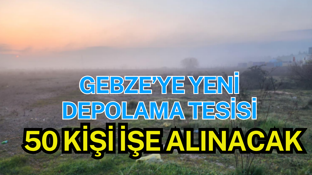 Gebze'de Yeni Depolama Tesisi Planlanıyor: 50 Kişi İşe Alınacak