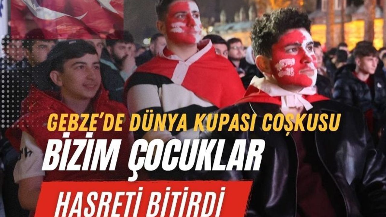 Gebze’de Dünya Kupası Coşkusu: Bizim Çocuklar Hasreti Bitirdi