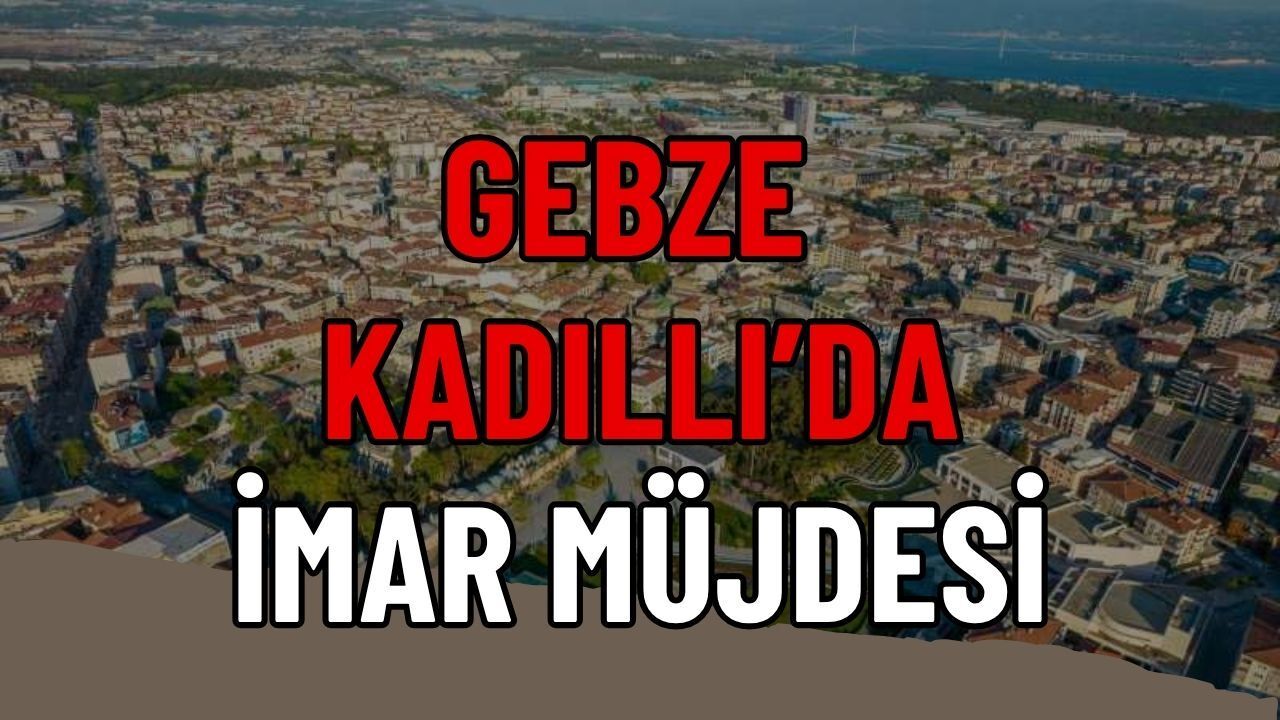 Gebze Kadıllı’da İmar Müjdesi: 11 Hektarlık Alanda Tapu Sorunu Çözüldü