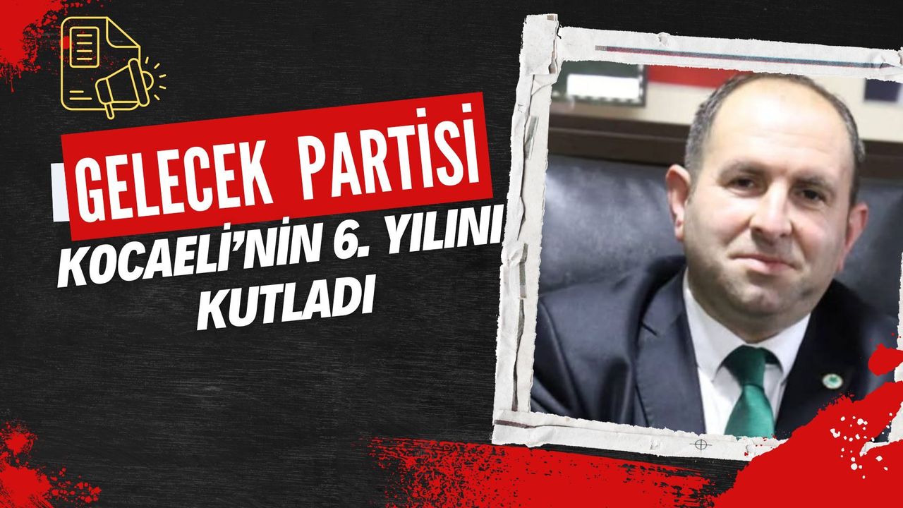 Gelecek Partisi Kocaeli 6. Yılını Kutladı! Ömer Uçar’dan "Öğrenciye Destek" Çağrısı