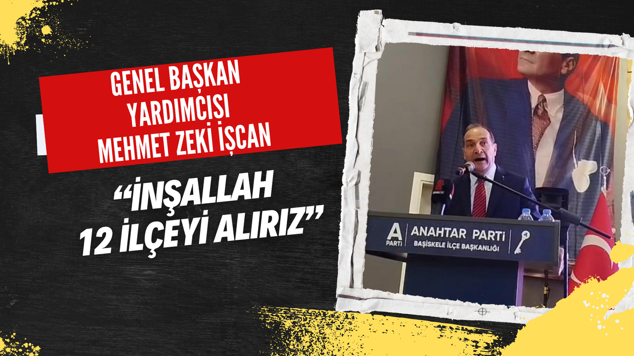 Genel Başkan Yardımcısı Mehmet Zeki İşcan :İnşallah 12 İlçeyi Alırız
