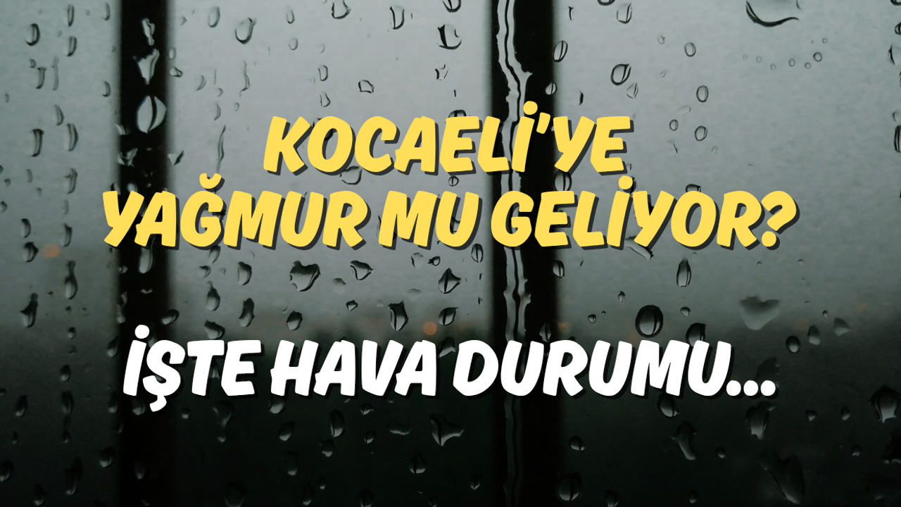 Kocaeli’ye Yağmur mu Geliyor? İşte Hava Durumu...