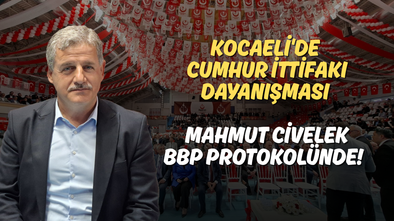 Kocaeli'de Cumhur İttifakı Dayanışması: Mahmut Civelek BBP Protokolünde!