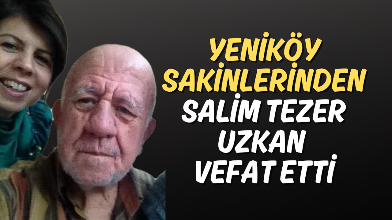 Yeniköy Sakinlerinden Salim Tezer Uzkan Vefat Etti
