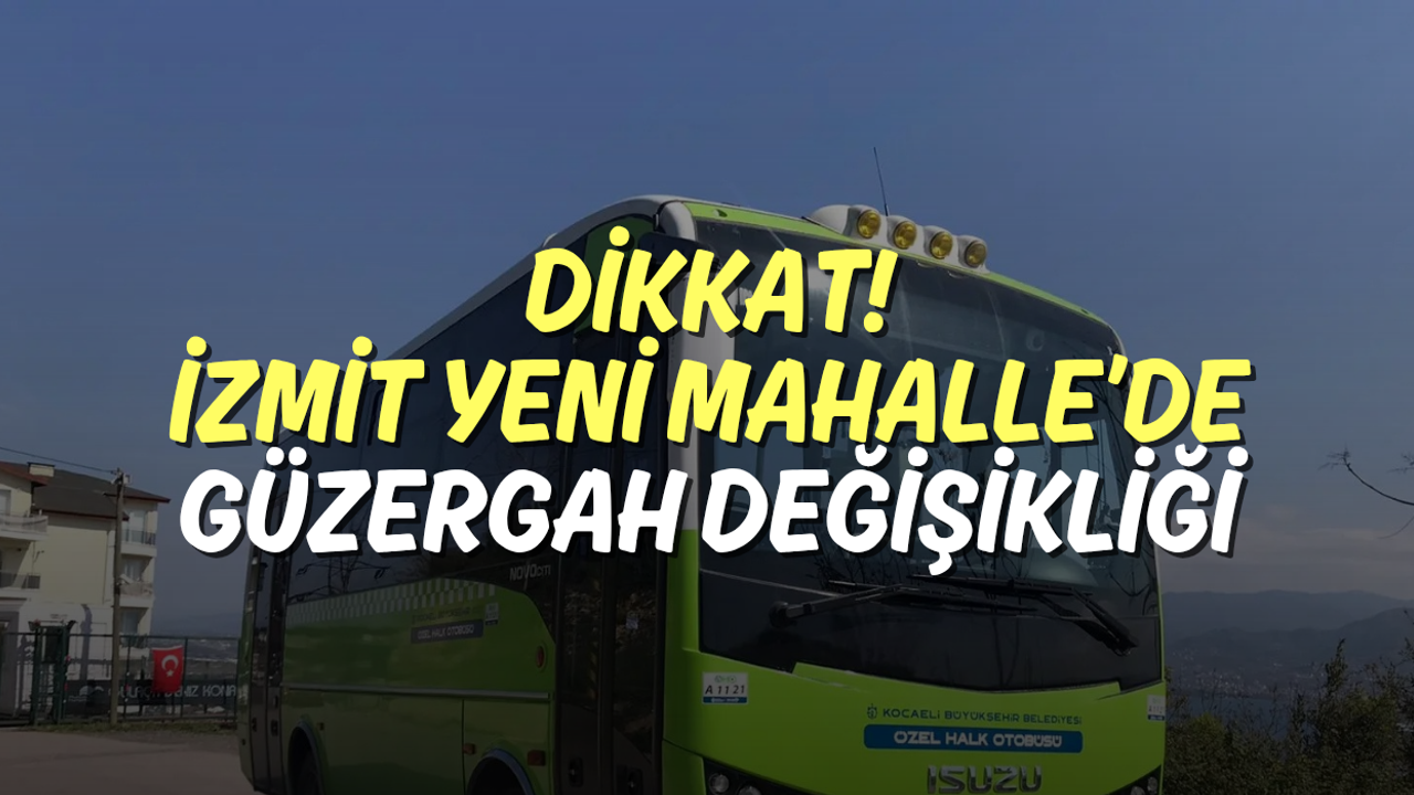 DİKKAT: İzmit Yeni Mahalle’de Güzergah Değişikliği