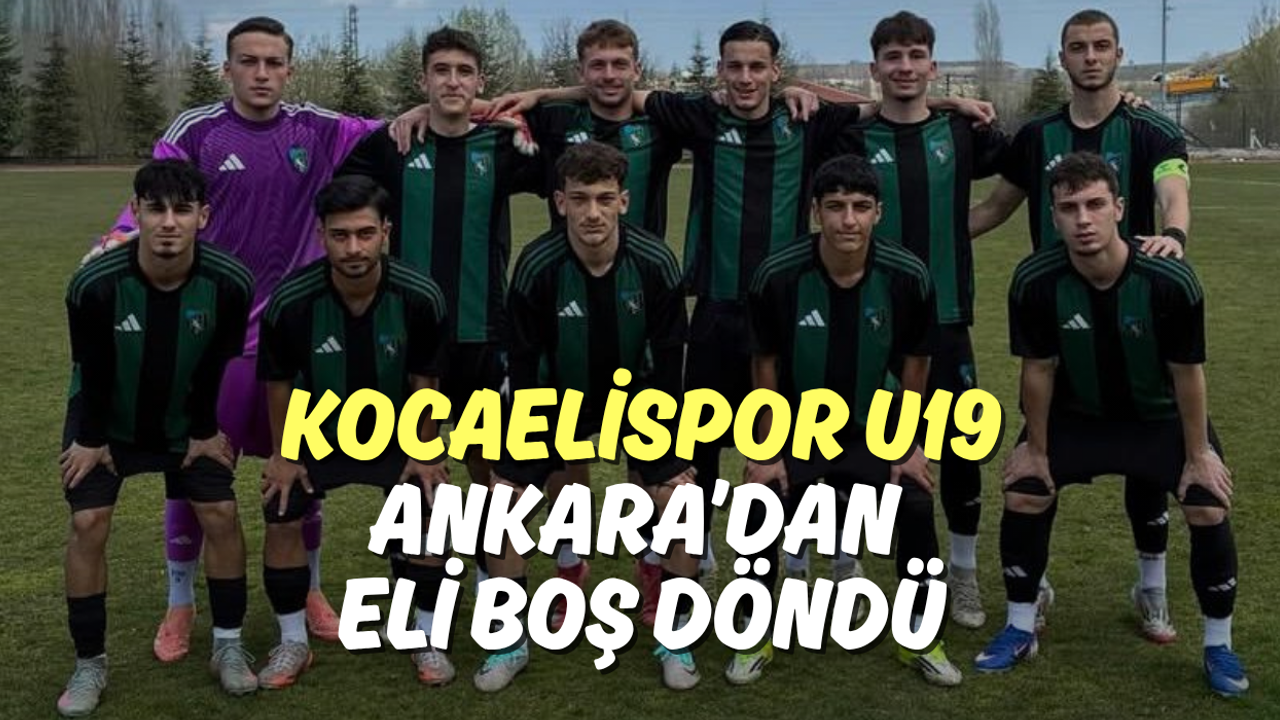 Kocaelispor U19 Ankara’dan Eli Boş Döndü