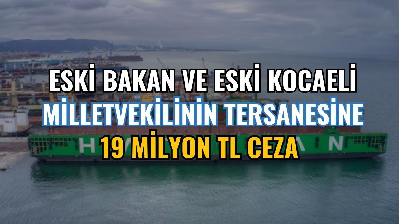 Eski Bakan ve Eski Kocaeli Milletvekilinin Tersanesine 19 Milyon TL Ceza