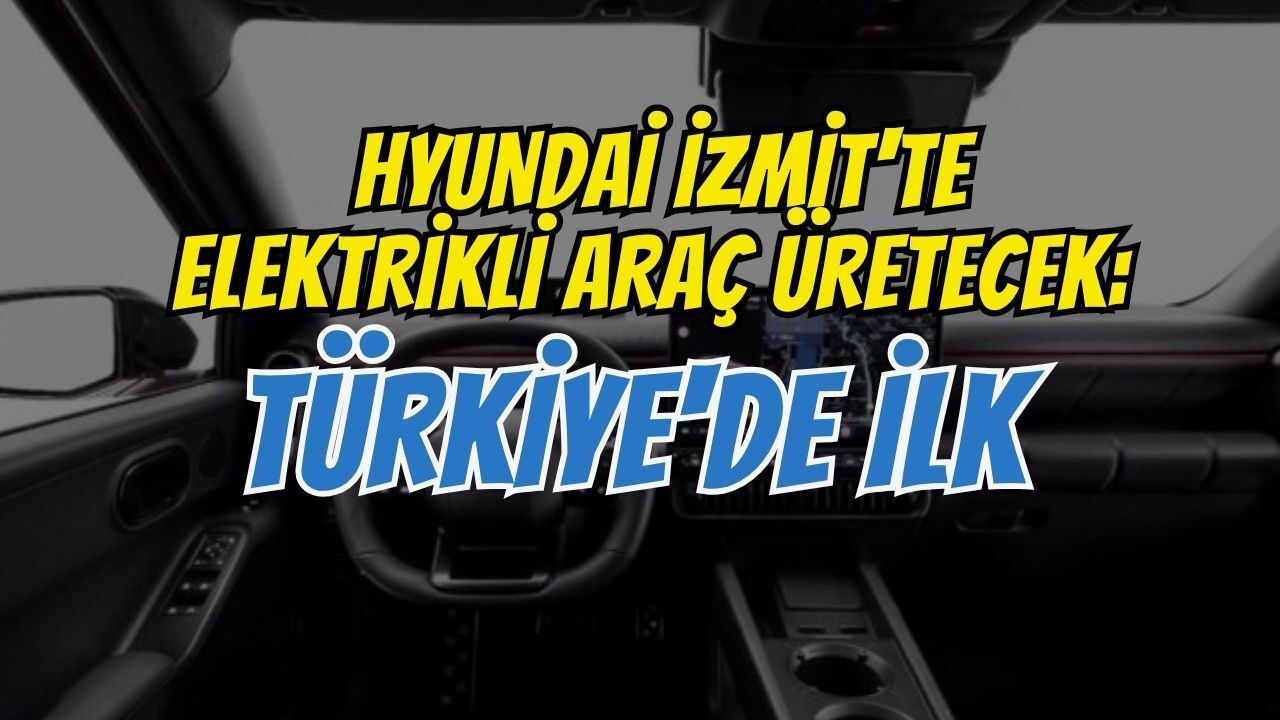 Hyundai İzmit'te Elektrikli Araç Üretecek: Türkiye'de İlk Olan Projenin Detayları
