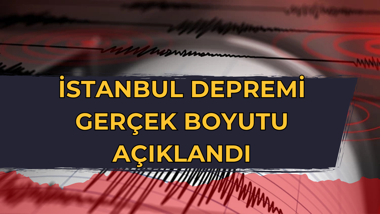 İstanbul Depremi Gerçek Büyüklüğü Açıklandı