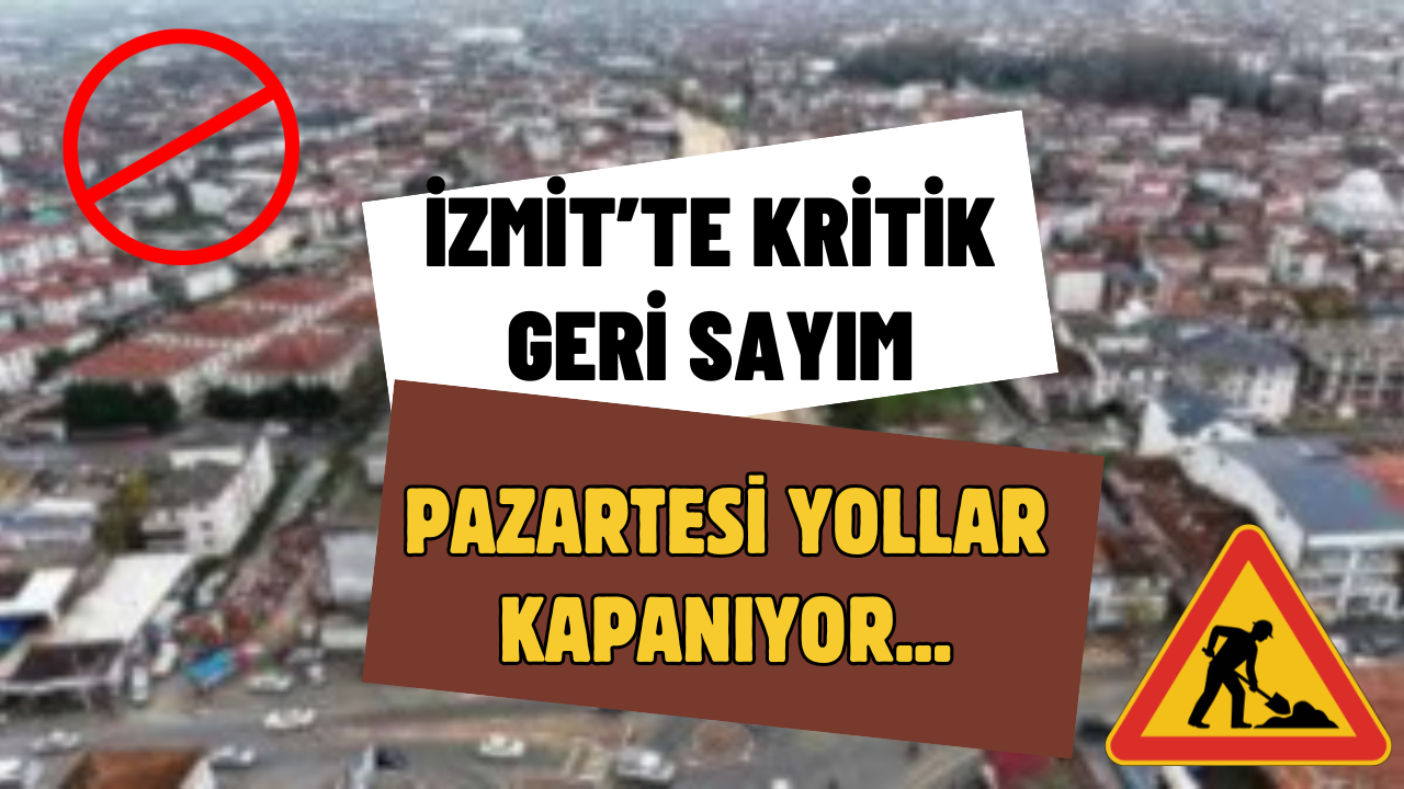 İzmit’te Geri Sayım Bitti: Pazartesi Sabahı Bu Yollar Kapanacak!
