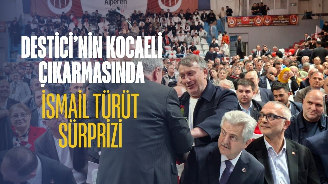 Destici’nin Kocaeli Çıkarmasında İsmail Türüt Sürprizi!