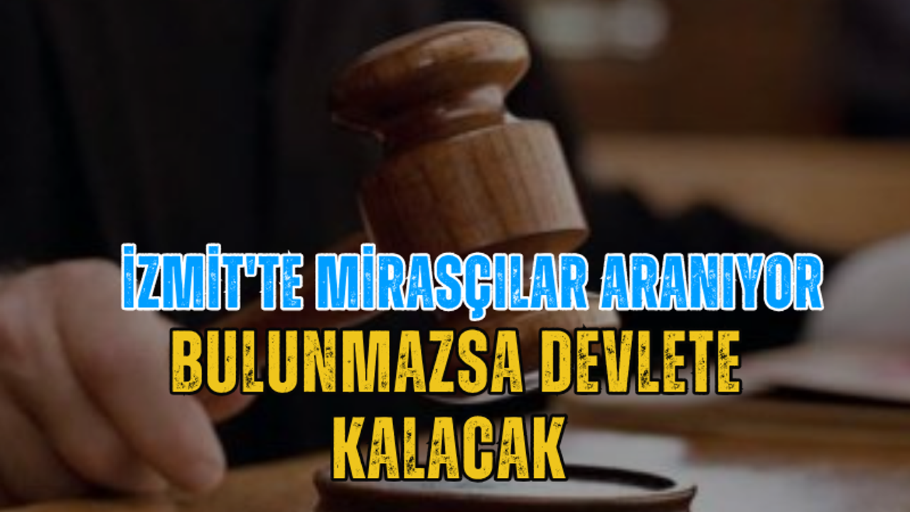 İzmit'te Mirasçılar Aranıyor: Bulunmazsa Devlete Kalacak
