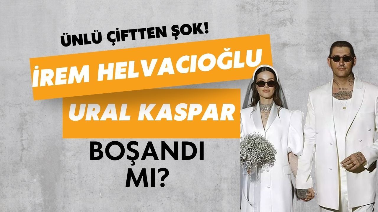 Ünlü Çiftten Şok Haber: İrem Helvacıoğlu ve Ural Kaspar Boşandı Mı?