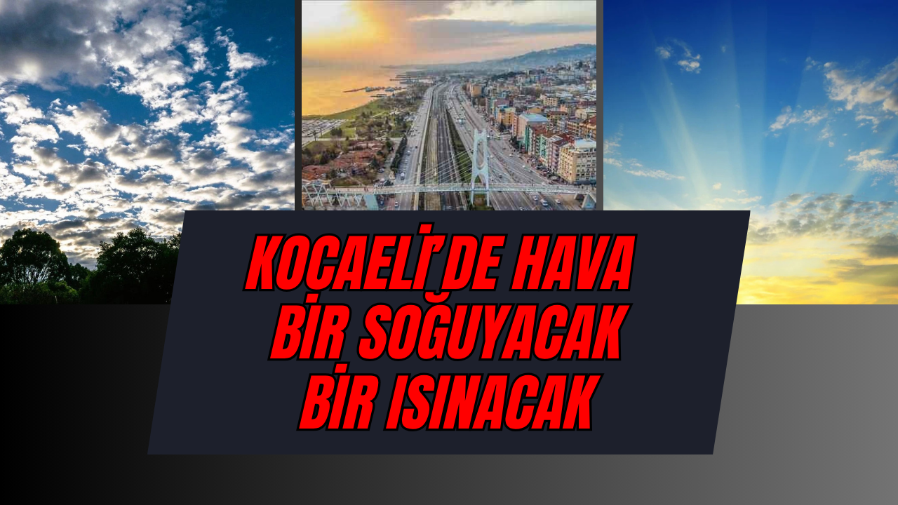 Kocaeli'de Pazar Gününe Dikkat! Bir Isınacak Bir Soğuyacak!