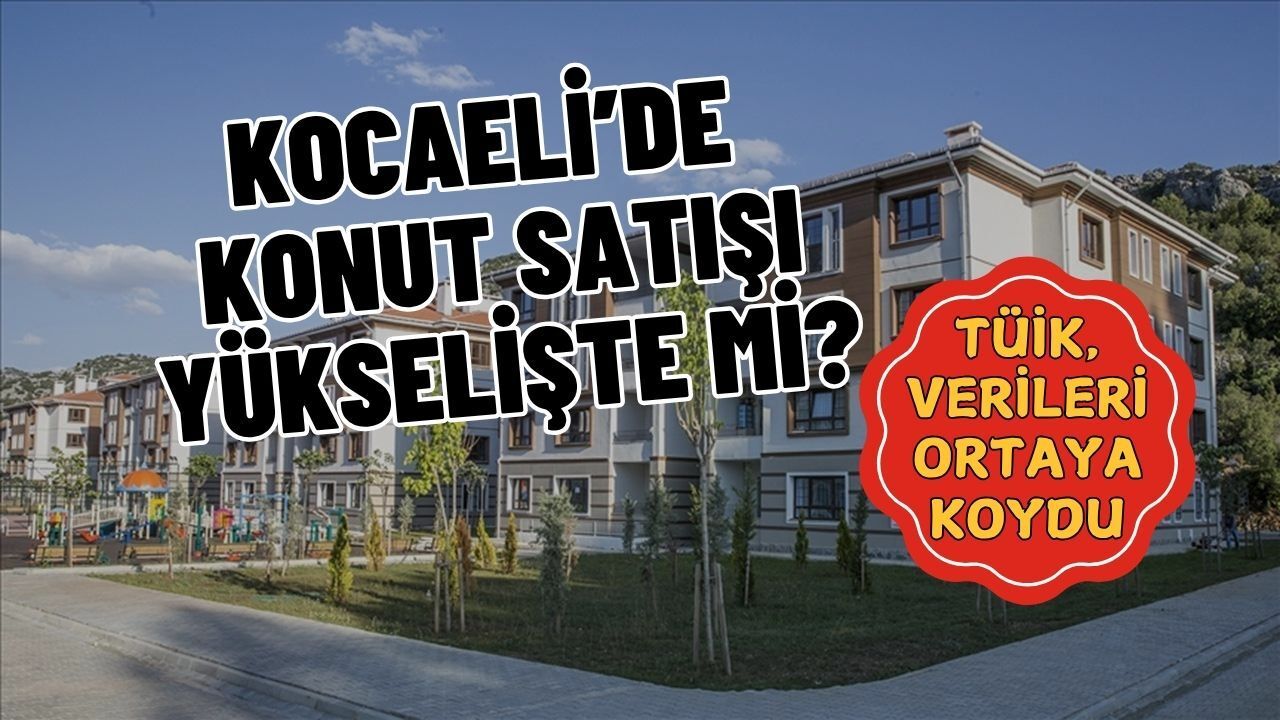 Kocaeli'de Konut Satışları Yükselişte Mi? İşte Tüik Açıkladı