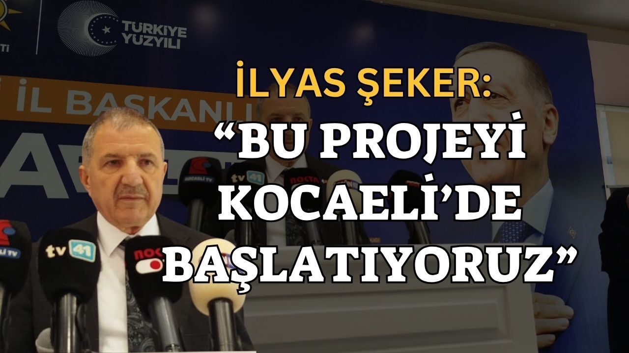 İlyas Şeker: Bu Projeyi de Kocaeli'de Başlatıyoruz!